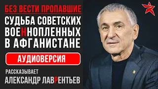 Советские военнопленные в Афганистане. Рассказывает Александр Лаврентьев. Аудиоверсия