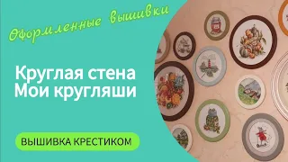 401#Моя круглая стена/Обзор оформленных вышивок в круглые рамки