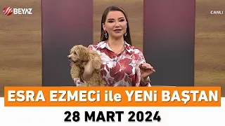 Esra Ezmeci ile Yeni Baştan 28 Mart 2024