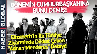 Elizabeth'in İlk Türkiye Ziyaretinde Dikkat Çeken "Adnan Menderes" Detayı!