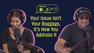 Your Issue Isn’t Your Baggage, It’s How You Address It || The U Up? Podcast || Ep. 463