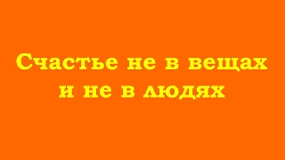 Счастье не в вещах и не в людях