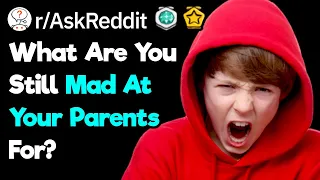 What Are You Still Angry At Your Parents For? (r/AskReddit)