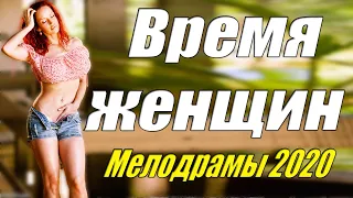 сексуальный фильм Мелодрамы [[ Время женщин ]] @ Русские мелодрамы 2020 новинки HD 1080P