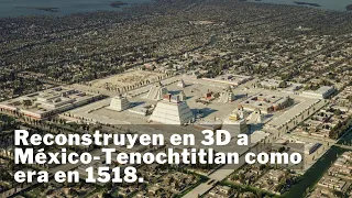 Reconstruyen en 3D a México-Tenochtitlan como era en 1518.