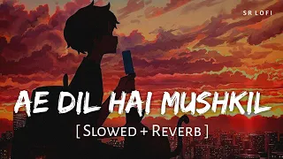 Ae Dil Hai Mushkil Title Track (Slowed + Reverb) | Arijit Singh | Ae Dil Hai Mushkil | SR Lofi