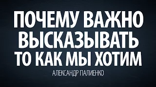 Почему важно высказывать то, как мы хотим. Александр Палиенко.