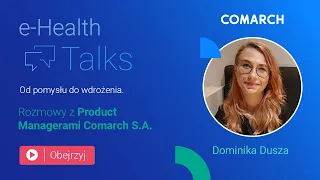 E-Health Talks - Od pomysłu do wdrożenia. Rozmowa z Dominiką Duszą, Product Manager w Comarch S.A.