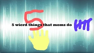 Five weird things that moms do