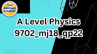 A Level Physics I 9702/22/m/j/18 I Shophair Academy