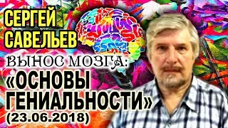 «ВЫНОС МОЗГА #48»: «Основы гениальности». 23.06.2018. Савельев С.В.