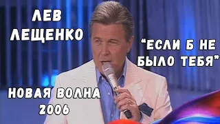 ЛЕВ ЛЕЩЕНКО "ЕСЛИ Б НЕ БЫЛО ТЕБЯ" (НОВАЯ ВОЛНА 2006)