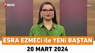 Esra Ezmeci ile Yeni Baştan 20 Mart 2024