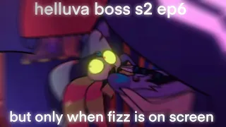 helluva boss s2 ep6 but only when fizz is on screen