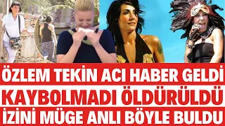 ÖZLEM TEKİN BULUNDU MALESEF ACI HABER GELDİ KAYBOLMADI Ö'LDÜRÜLDÜ MÜGE ANLI SEDA SAYAN SİBELCAN