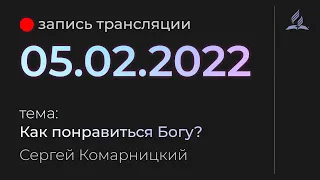 Субботняя трансляция - 05 февраля 2022 - "Как понравиться Богу?" - Сергей Комарницкий