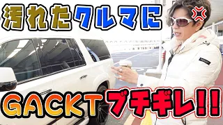 汚れたクルマにGACKTブチギレ！！