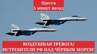 Одесса 5 минут назад. ВОЗДУШНАЯ ТРЕВОГА! ИСТРЕБИТЕЛИ РФ НАД ЧЁРНЫМ МОРЕМ!