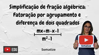 Simplificação de fração algébrica - agrupamento e diferença de dois quadrados - Somatize -Profª Edna