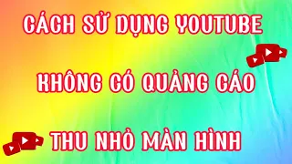 Cách xem YouTube không có quảng cáo | Thu nhỏ màn hình khi xem YouTube