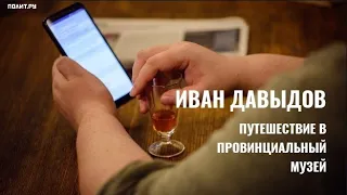 Иван Давыдов. Путешествие в провинциальный музей