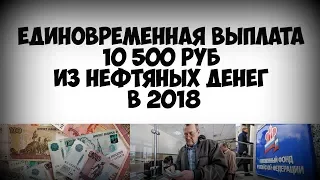 Единовременная выплата 10 500 руб из нефтяных денег в 2018