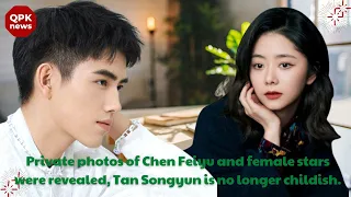 Private photos of Chen Feiyu and female star are made public, Tan Songyun is no longer childish   QP