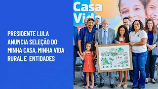 Presidente Lula anuncia seleção do Minha Casa, Minha Vida Rural e Entidades