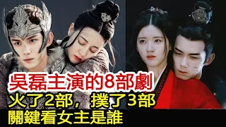 吳磊主演的8部劇，火了2部，撲了3部，關鍵看女主是誰︱星漢燦爛︱趙露思︱迪麗熱巴︱長歌行︱吳磊#追劇工廠