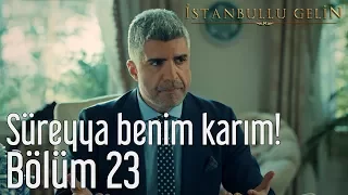 İstanbullu Gelin 23. Bölüm - Süreyya Benim Karım!