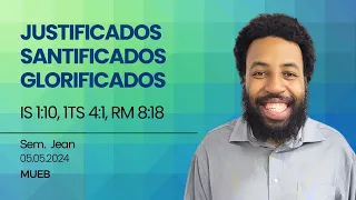 Justificados, santificados, glorificados | Is 1:10, 1Ts 4:1, Rm 8:18 | Sem. Jean | 05.05.2024 | MUEB