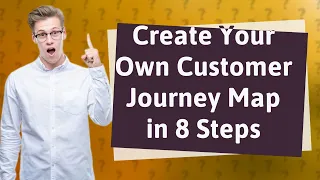 How Can I Create My Own Customer Journey Map in 8 Steps?