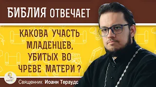 Какова УЧАСТЬ МЛАДЕНЦЕВ, убитых во чреве матери ?  Священник Иоанн Тераудс