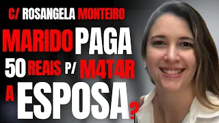MARIDO PAGA 50 REAIS P/ M4T4R ESPOSA? - DRA ROSANGELA MONTEIRO - CRIME S/A