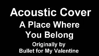 Acoustic Cover - A Place Where You Belong (Bullet for My Valentine)