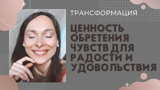 ЦЕННОСТЬ ОБРЕТЕНИЯ ЧУВСТВ ДЛЯ РАДОСТИ И УДОВОЛЬСТВИЯ. ТРАНСФОРМАЦИЯ