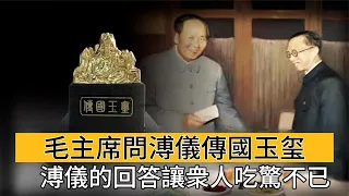 1962年毛主席問溥儀：傳國玉玺在哪，溥儀的回答讓衆人吃驚不已