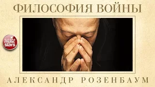 АЛЕКСАНДР РОЗЕНБАУМ — ФИЛОСОФИЯ ВОЙНЫ ✬ КОЛЛЕКЦИЯ ЛЕГЕНДАРНЫХ ПЕСЕН ✬