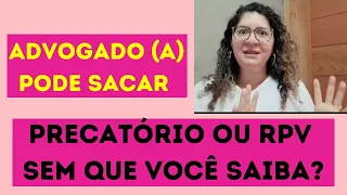 ADVOGADO (A) PODE SACAR MEU PRECATÓRIO OU RPV SEM QUE EU SAIBA?