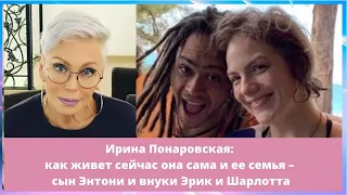 Ирина Понаровская: как живет сейчас она сама и ее семья – сын Энтони и внуки Эрик и Шарлотта