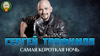 САМАЯ КОРОТКАЯ НОЧЬ ✮ ДУШЕВНАЯ ПЕСНЯ ✮ СЕРГЕЙ ТРОФИМОВ ✮ SERGEY TROFIMOV ✮ BEST SONGS