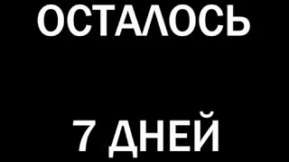 ОСТАЛОСЬ 7 ДНЕЙ...