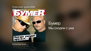 Бумер - Мы сходим с ума - Когда уходят друзья /2009/