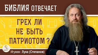 Грех ли  НЕ БЫТЬ ПАТРИОТОМ ?  Игумен Лука (Степанов)