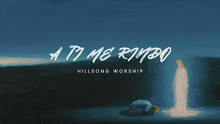 A Ti Me Rindo (Letra) Hillsong Worship