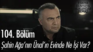 Şahin Ağa'nın, Ünal'ın evinde ne işi var? - Eşkıya Dünyaya Hükümdar Olmaz 104. Bölüm