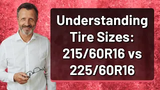 Understanding Tire Sizes: 215/60R16 vs 225/60R16