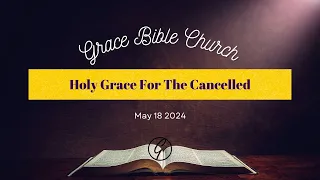 05/18/2024 Service: "Holy Grace For The Cancelled"