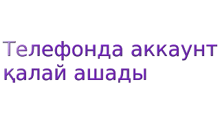 Телефонда аккаунт қалай ашады