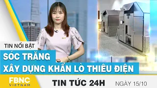 Tin tức 24h mới nhất 15/10 | Sóc Trăng xây dựng khẩn lò thiêu điện | FBNC